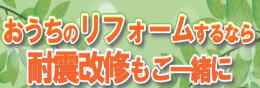 おうちのリフォームするなら耐震改修もご一緒に！